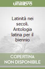 Latinità nei secoli. Antologia latina per il biennio libro