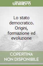 Lo stato democratico. Origini, formazione ed evoluzione libro