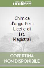 Chimica d'oggi. Per i Licei e gli Ist. Magistrali libro