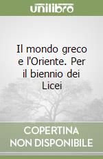 Il mondo greco e l'Oriente. Per il biennio dei Licei libro