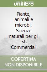 Piante, animali e microbi. Scienze naturali per gli Ist. Commerciali libro