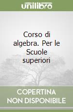 Corso di algebra. Per le Scuole superiori libro