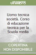 Uomo tecnica società. Corso di educazione tecnica per la Scuola media libro
