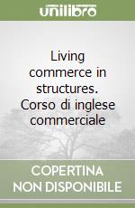 Living commerce in structures. Corso di inglese commerciale libro