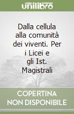 Dalla cellula alla comunità dei viventi. Per i Licei e gli Ist. Magistrali libro