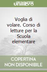 Voglia di volare. Corso di letture per la Scuola elementare libro