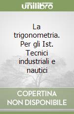 La trigonometria. Per gli Ist. Tecnici industriali e nautici libro