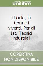 Il cielo, la terra e i viventi. Per gli Ist. Tecnici industriali libro