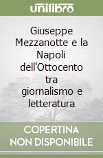 Giuseppe Mezzanotte e la Napoli dell'Ottocento tra giornalismo e letteratura libro