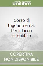 Corso di trigonometria. Per il Liceo scientifico libro