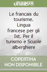 Le francais du tourisme. Lingua francese per gli Ist. Per il turismo e Scuole alberghiere libro