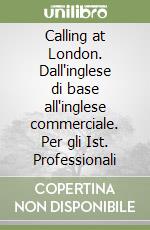 Calling at London. Dall'inglese di base all'inglese commerciale. Per gli Ist. Professionali libro