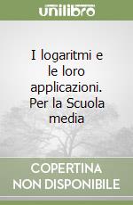 I logaritmi e le loro applicazioni. Per la Scuola media libro