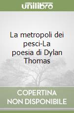 La metropoli dei pesci-La poesia di Dylan Thomas libro