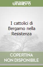 I cattolici di Bergamo nella Resistenza libro