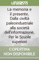 La memoria e il presente. Dalla civiltà paleoindustriale alla società dell'informazione. Per le Scuole superiori libro