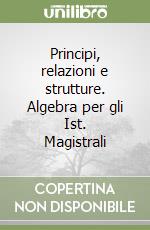 Principi, relazioni e strutture. Algebra per gli Ist. Magistrali libro