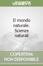 Il mondo naturale. Scienze naturali libro