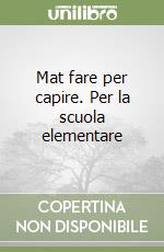 Mat fare per capire. Per la scuola elementare libro