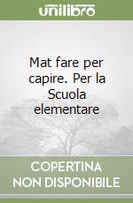 Mat fare per capire. Per la Scuola elementare libro