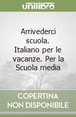 Arrivederci scuola. Italiano per le vacanze. Per la Scuola media libro