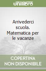 Arrivederci scuola. Matematica per le vacanze libro