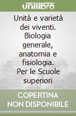 Unità e varietà dei viventi. Biologia generale, anatomia e fisiologia. Per le Scuole superiori libro