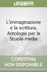 L'immaginazione e la scrittura. Antologia per la Scuola media libro