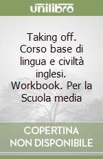 Taking off. Corso base di lingua e civiltà inglesi. Workbook. Per la Scuola media