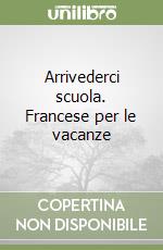 Arrivederci scuola. Francese per le vacanze libro