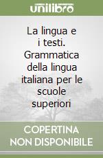 La lingua e i testi. Grammatica della lingua italiana per le scuole superiori