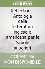 Reflections. Antologia della letteratura inglese e americana per le Scuole superiori libro