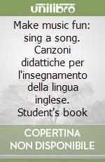 Make music fun: sing a song. Canzoni didattiche per l'insegnamento della lingua inglese. Student's book