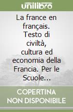 La france en français. Testo di civiltà, cultura ed economia della Francia. Per le Scuole superiori