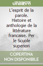 L'esprit de la parole. Histoire et anthologie de la littérature francaise. Per le Scuole superiori