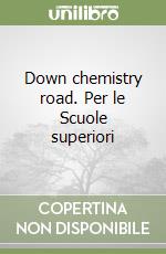 Down chemistry road. Per le Scuole superiori libro