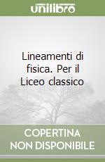 Lineamenti di fisica. Per il Liceo classico libro