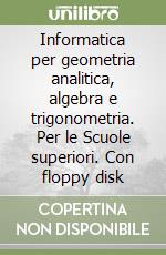 Informatica per geometria analitica, algebra e trigonometria. Per le Scuole superiori. Con floppy disk