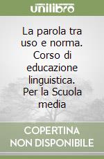 La parola tra uso e norma. Corso di educazione linguistica. Per la Scuola media