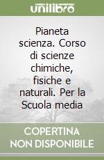 Pianeta scienza. Corso di scienze chimiche, fisiche e naturali. Per la Scuola media libro