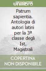 Patrum sapientia. Antologia di autori latini per la 3ª classe degli Ist. Magistrali libro