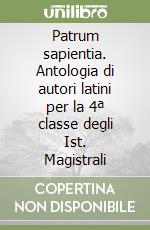 Patrum sapientia. Antologia di autori latini per la 4ª classe degli Ist. Magistrali libro
