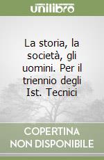 La storia, la società, gli uomini. Per il triennio degli Ist. Tecnici libro