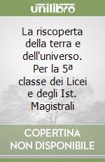 La riscoperta della terra e dell'universo. Per la 5ª classe dei Licei e degli Ist. Magistrali libro