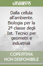 Dalla cellula all'ambiente. Biologia per la 2ª classe degli Ist. Tecnici per geometri e industriali libro