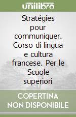 Stratégies pour communiquer. Corso di lingua e cultura francese. Per le Scuole superiori libro