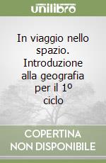 In viaggio nello spazio. Introduzione alla geografia per il 1º ciclo libro