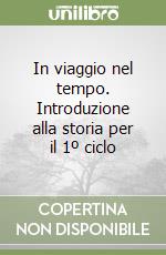 In viaggio nel tempo. Introduzione alla storia per il 1º ciclo libro