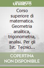 Corso superiore di matematica. Geometria analitica, trigonometria, analisi. Per gli Ist. Tecnici industriali libro