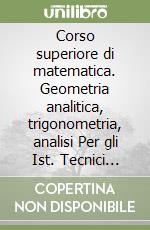 Corso superiore di matematica. Geometria analitica, trigonometria, analisi Per gli Ist. Tecnici industriali libro